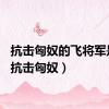 抗击匈奴的飞将军是谁（抗击匈奴）