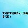 空间留言搞笑损人（搞笑空间留言代码）