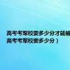 高考考军校要多少分才能被录取（高考考军校要多少分）