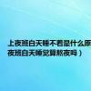 上夜班白天睡不着是什么原因（上夜班白天睡觉算熬夜吗）