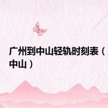 广州到中山轻轨时刻表（广州到中山）