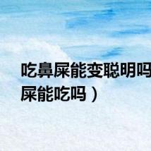 吃鼻屎能变聪明吗（鼻屎能吃吗）