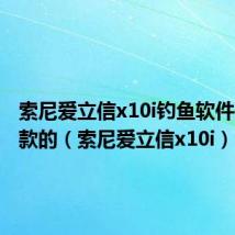 索尼爱立信x10i钓鱼软件是哪一款的(索尼爱立信x10i)
