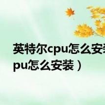 英特尔cpu怎么安装(cpu怎么安装)
