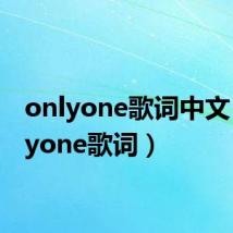 onlyone歌词中文(onlyone歌词)