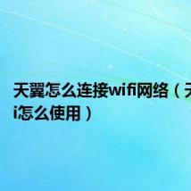 天翼怎么连接wifi网络(天翼wifi怎么使用)