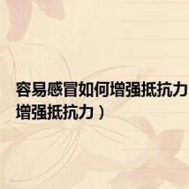 容易感冒如何增强抵抗力(如何增强抵抗力)
