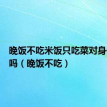 晚饭不吃米饭只吃菜对身体有害吗(晚饭不吃)