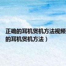 正确的耳机煲机方法视频(正确的耳机煲机方法)