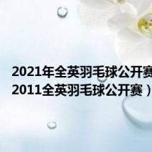 2021年全英羽毛球公开赛决赛(2011全英羽毛球公开赛)