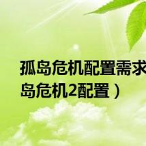孤岛危机配置需求(孤岛危机2配置)