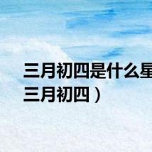 三月初四是什么星座（三月初四）