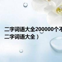 二字词语大全200000个不重复(二字词语大全)