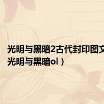光明与黑暗2古代封印图文攻略(光明与黑暗ol)