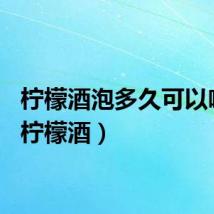 柠檬酒泡多久可以喝吗（柠檬酒）