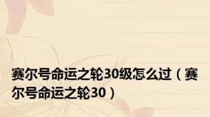 赛尔号命运之轮30级怎么过（赛尔号命运之轮30）