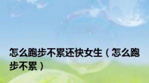 怎么跑步不累还快女生（怎么跑步不累）