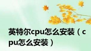 英特尔cpu怎么安装（cpu怎么安装）