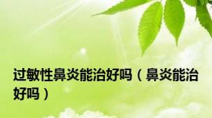 过敏性鼻炎能治好吗（鼻炎能治好吗）