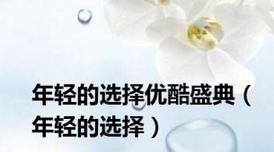 年轻的选择优酷盛典（年轻的选择）