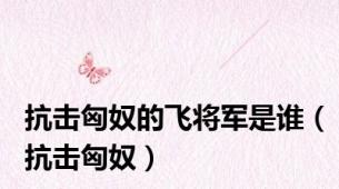 抗击匈奴的飞将军是谁（抗击匈奴）