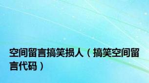 空间留言搞笑损人（搞笑空间留言代码）