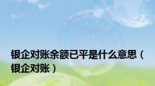 银企对账余额已平是什么意思（银企对账）