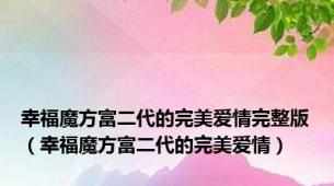 幸福魔方富二代的完美爱情完整版（幸福魔方富二代的完美爱情）