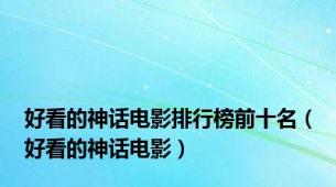好看的神话电影排行榜前十名（好看的神话电影）