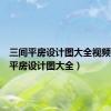 三间平房设计图大全视频（三间平房设计图大全）