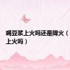 喝豆浆上火吗还是降火（喝豆浆上火吗）