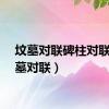 坟墓对联碑柱对联（坟墓对联）