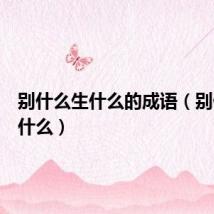 别什么生什么的成语（别什么生什么）