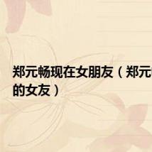 郑元畅现在女朋友(郑元畅承认的女友)