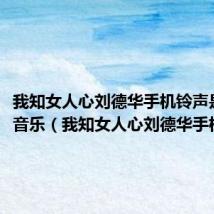 我知女人心刘德华手机铃声是什么音乐(我知女人心刘德华手机铃声)