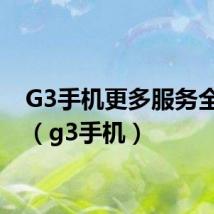 G3手机更多服务全为您(g3手机)
