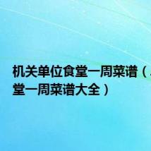 机关单位食堂一周菜谱(单位食堂一周菜谱大全)