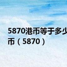 5870港币等于多少人民币(5870)