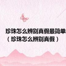 珍珠怎么辨别真假最简单的方法(珍珠怎么辨别真假)