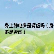 身上静电多是肾虚吗(身上静电多是肾虚)