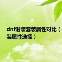 dnf时装套装属性对比(dnf时装属性选择)