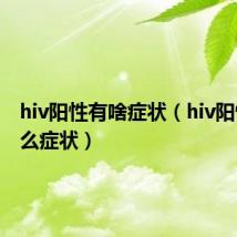 hiv阳性有啥症状(hiv阳性有什么症状)