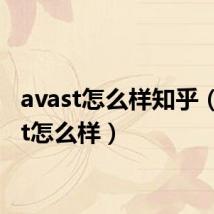 avast怎么样知乎(avast怎么样)