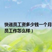 快递员工资多少钱一个月(快递员工作怎么样)