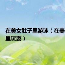 在美女肚子里游泳(在美女肚子里玩耍)