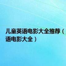 儿童英语电影大全推荐(儿童英语电影大全)