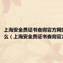 上海安全员证书查询官方网站是什么(上海安全员证书查询官方网站)