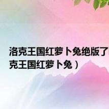 洛克王国红萝卜兔绝版了吗(洛克王国红萝卜兔)