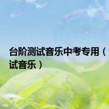 台阶测试音乐中考专用(台阶测试音乐)