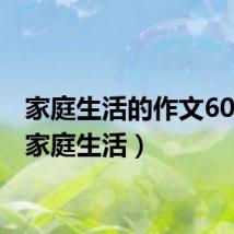 家庭生活的作文600字(家庭生活)